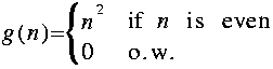 
g ( n ) = Lbrace {matrix left 2 2 {n^2 } {roman{ if} ~ n ~ roman{i s ~ e v e
n}} {0} {roman{o . w .}}}
